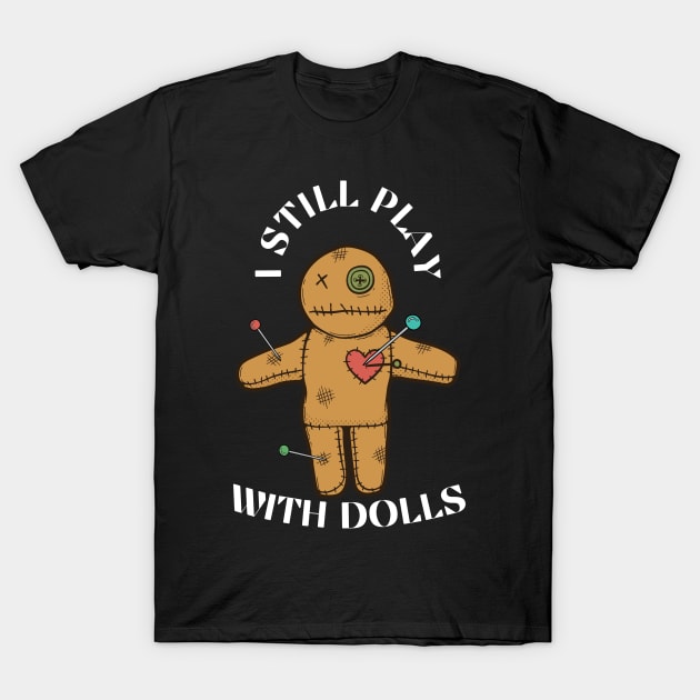 I Still Play With Dolls T-Shirt by swagmaven